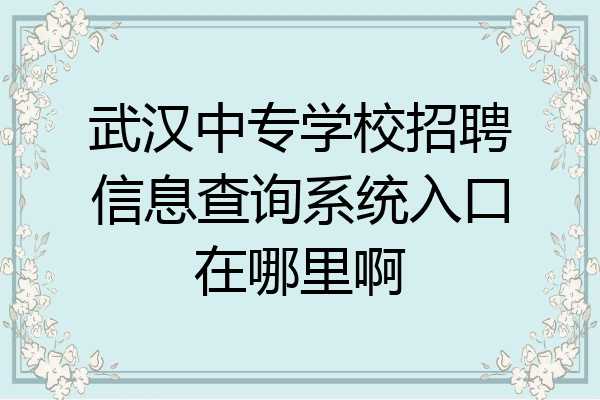 武汉中专学校招聘信息查询系统入口在哪里啊