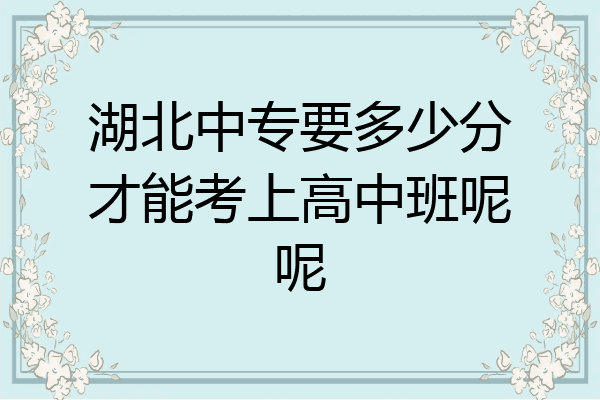 湖北中专要多少分才能考上高中班呢呢
