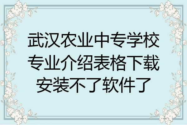 武汉农业中专学校专业介绍表格下载安装不了软件了