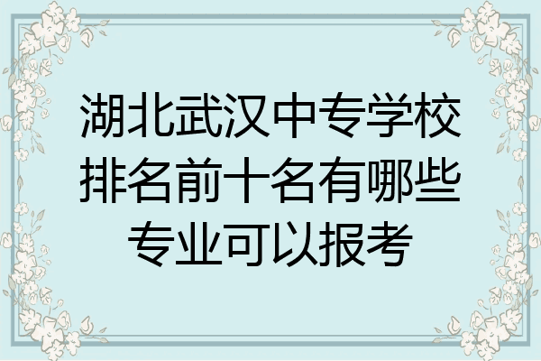 湖北武汉中专学校排名前十名有哪些专业可以报考