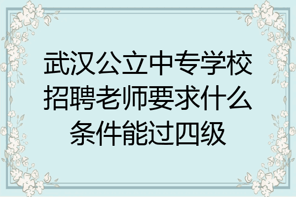武汉公立中专学校招聘老师要求什么条件能过四级