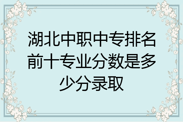 湖北中职中专排名前十专业分数是多少分录取