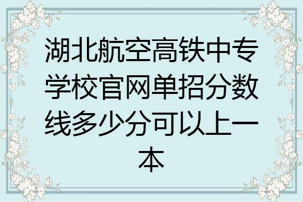湖北航空高铁中专学校官网单招分数线多少分可以上一本