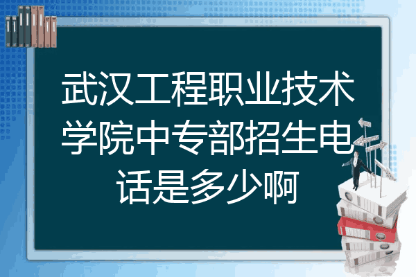 武汉工程职业技术学院中专部招生电话是多少啊