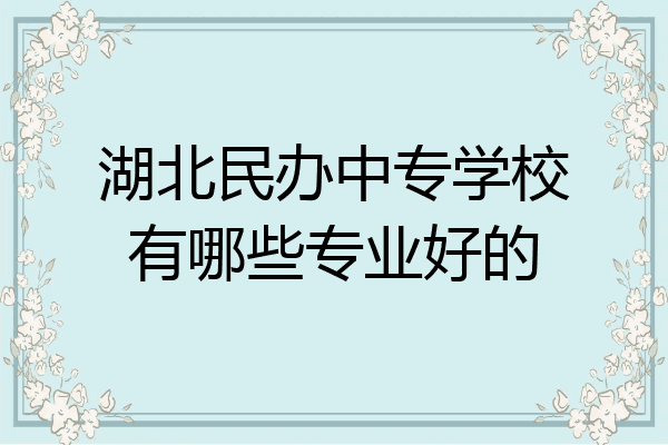 湖北民办中专学校有哪些专业好的