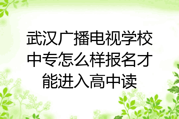 武汉广播电视学校中专怎么样报名才能进入高中读