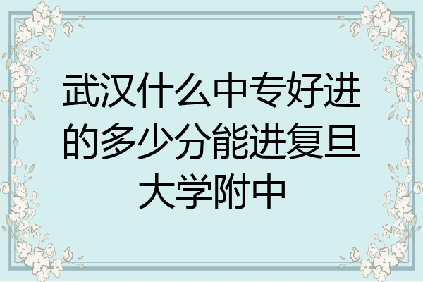 武汉什么中专好进的多少分能进复旦大学附中