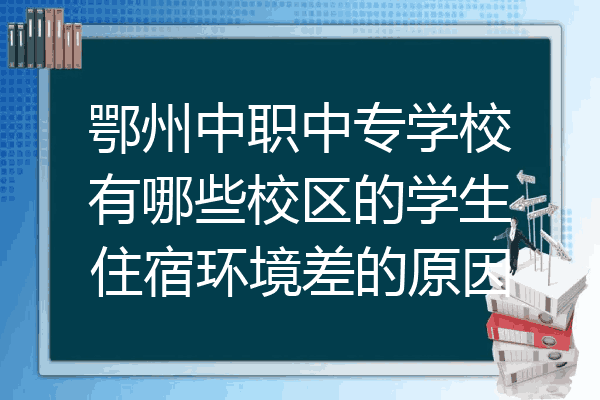 鄂州中职中专学校有哪些校区的学生住宿环境差的原因