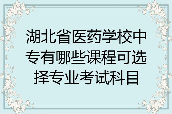 湖北省医药学校中专有哪些课程可选择专业考试科目
