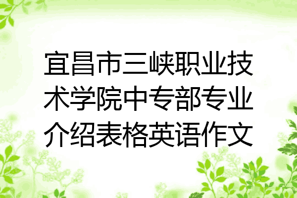宜昌市三峡职业技术学院中专部专业介绍表格英语作文