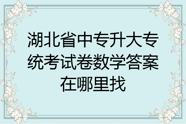 湖北省中专升大专统考试卷数学答案在哪里找
