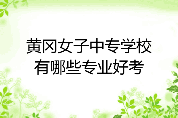 黄冈女子中专学校有哪些专业好考