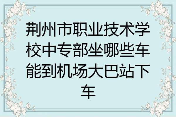 荆州市职业技术学校中专部坐哪些车能到机场大巴站下车