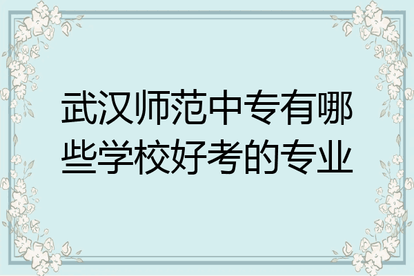 武汉师范中专有哪些学校好考的专业