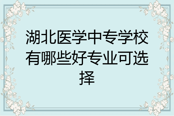 湖北医学中专学校有哪些好专业可选择