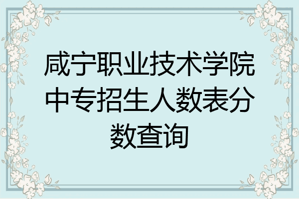 咸宁职业技术学院中专招生人数表分数查询