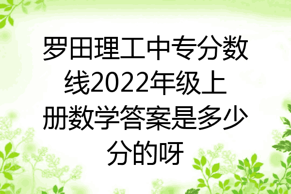 罗田理工中专分数线2022年级上册数学答案是多少分的呀