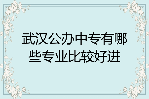 武汉公办中专有哪些专业比较好进