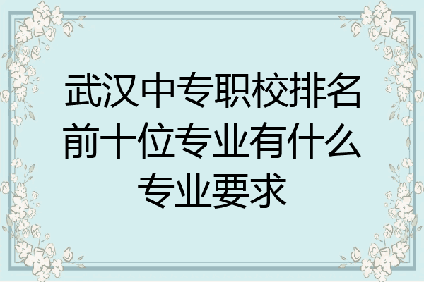 武汉中专职校排名前十位专业有什么专业要求