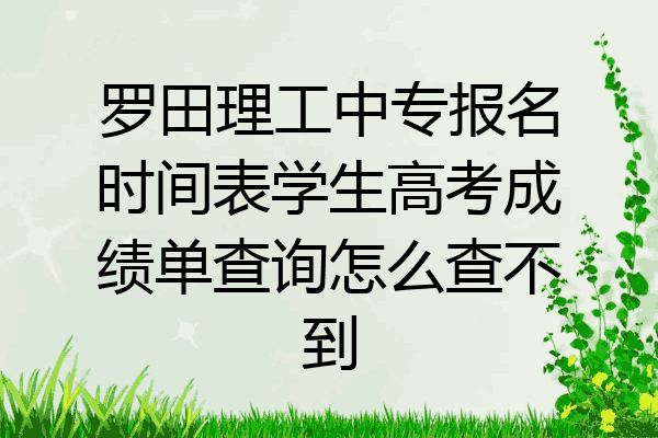 罗田理工中专报名时间表学生高考成绩单查询怎么查不到