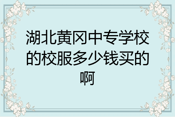 湖北黄冈中专学校的校服多少钱买的啊