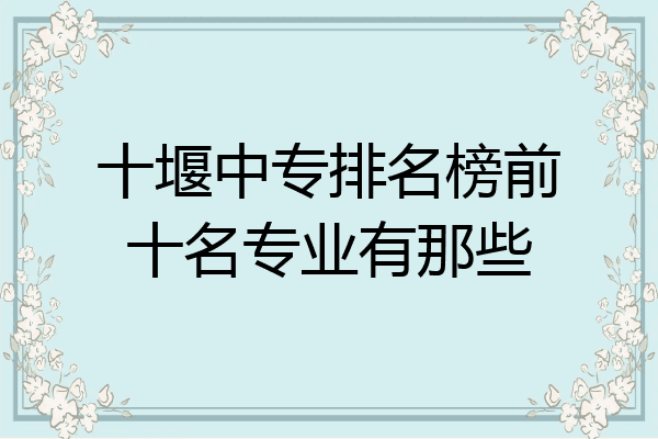 十堰中专排名榜前十名专业有那些