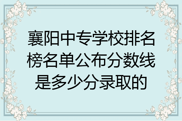 襄阳中专学校排名榜名单公布分数线是多少分录取的
