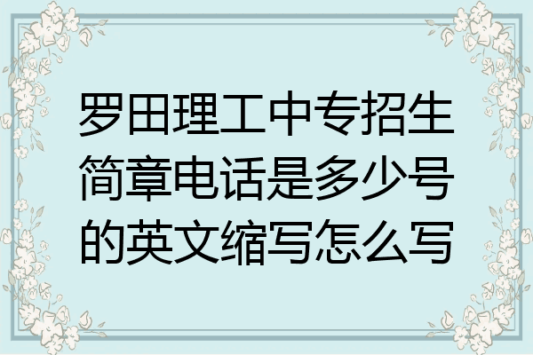 罗田理工中专招生简章电话是多少号的英文缩写怎么写