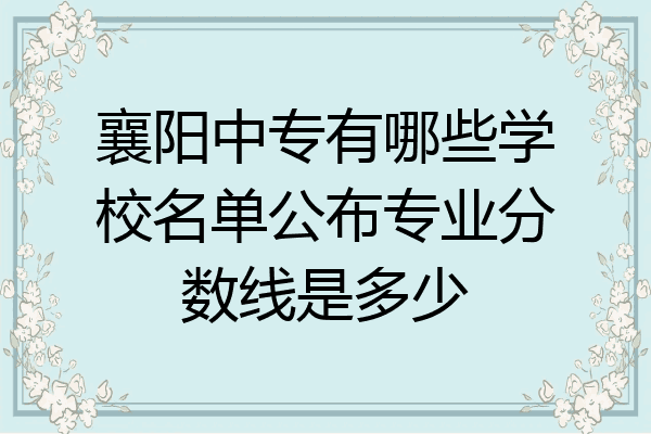 襄阳中专有哪些学校名单公布专业分数线是多少