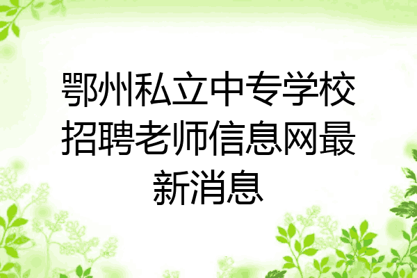 鄂州私立中专学校招聘老师信息网最新消息