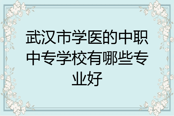 武汉市学医的中职中专学校有哪些专业好