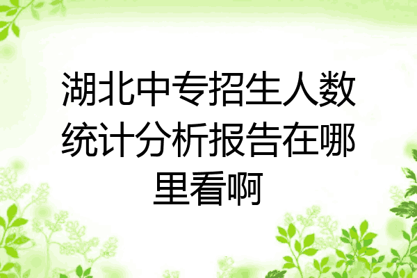 湖北中专招生人数统计分析报告在哪里看啊