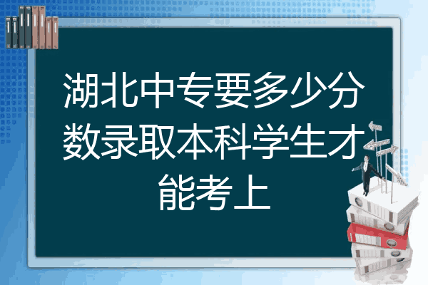 湖北中专要多少分数录取本科学生才能考上