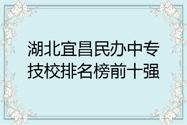 湖北宜昌民办中专技校排名榜前十强