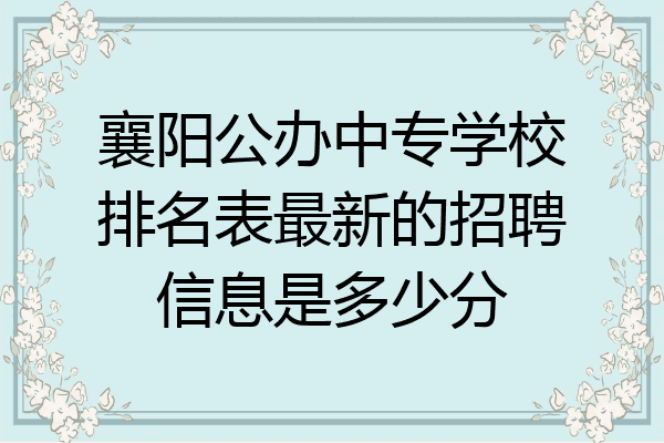 襄阳公办中专学校排名表最新的招聘信息是多少分