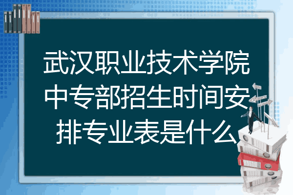 武汉职业技术学院中专部招生时间安排专业表是什么