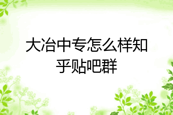 大冶中专怎么样知乎贴吧群