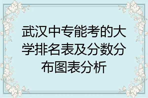 武汉中专能考的大学排名表及分数分布图表分析