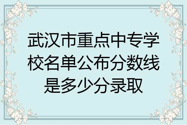武汉市重点中专学校名单公布分数线是多少分录取