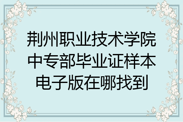 荆州职业技术学院中专部毕业证样本电子版在哪找到