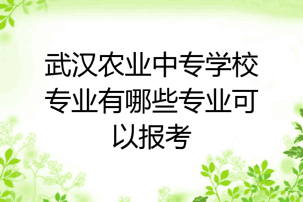 武汉农业中专学校专业有哪些专业可以报考
