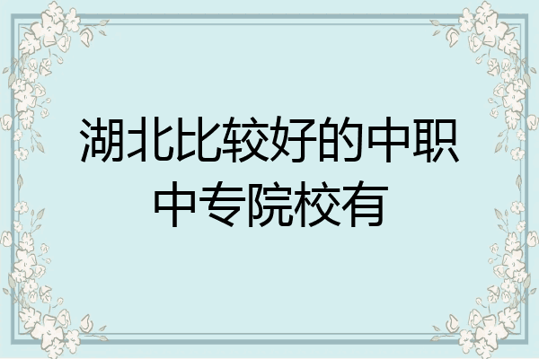 湖北比较好的中职中专院校有