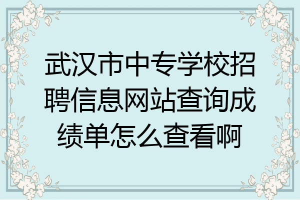 武汉市中专学校招聘信息网站查询成绩单怎么查看啊