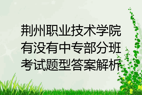 荆州职业技术学院有没有中专部分班考试题型答案解析