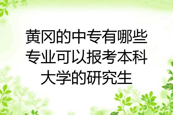 黄冈的中专有哪些专业可以报考本科大学的研究生