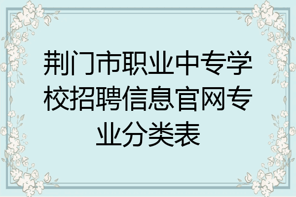荆门市职业中专学校招聘信息官网专业分类表