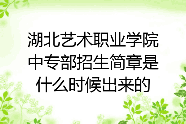 湖北艺术职业学院中专部招生简章是什么时候出来的