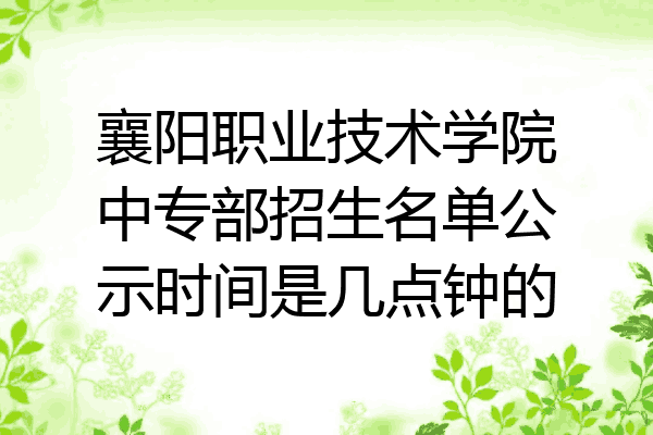 襄阳职业技术学院中专部招生名单公示时间是几点钟的