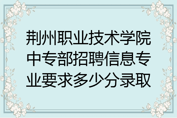 荆州职业技术学院中专部招聘信息专业要求多少分录取