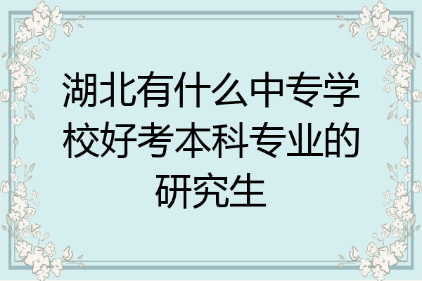 湖北有什么中专学校好考本科专业的研究生